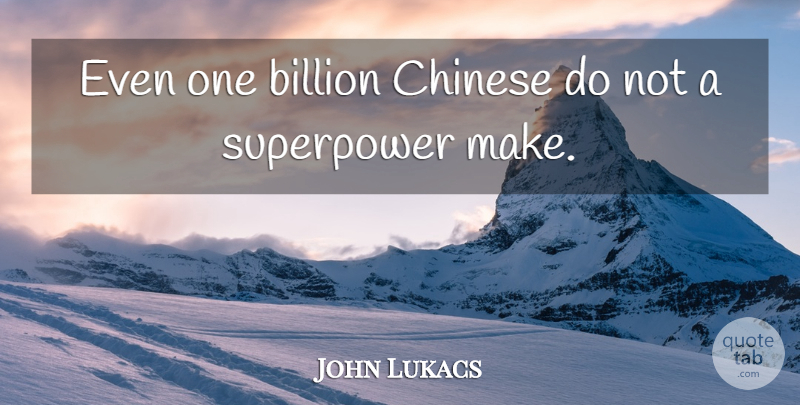 John Lukacs Quote About Chinese, Billions, Super Power: Even One Billion Chinese Do...