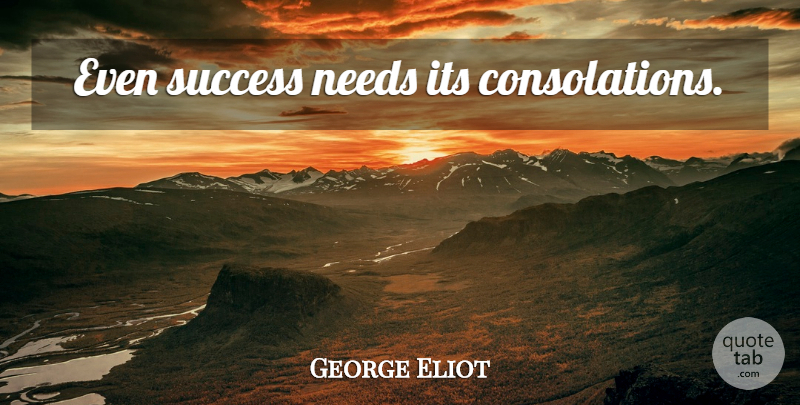 George Eliot Quote About Needs, Consolation: Even Success Needs Its Consolations...