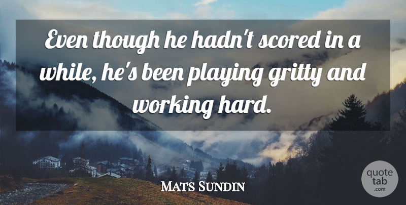 Mats Sundin Quote About Gritty, Playing, Though: Even Though He Hadnt Scored...