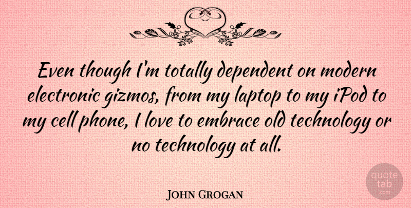 John Grogan Quote About Cell, Dependent, Electronic, Embrace, Ipod: Even Though Im Totally Dependent...
