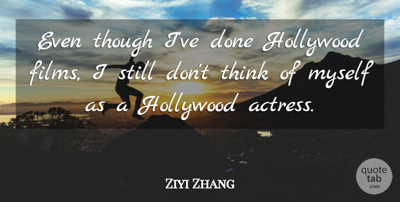 Zhang Ziyi Quote About Thinking, Hollywood Films, Actresses: Even Though Ive Done Hollywood...