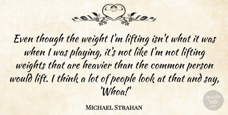 Michael Strahan Quote About Heavier, Lifting, People, Though, Weight: Even Though The Weight Im...