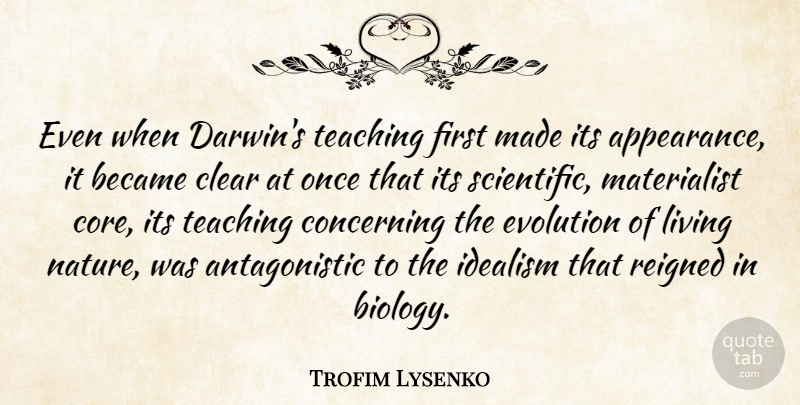 Trofim Lysenko Quote About Became, Clear, Concerning, Evolution, Idealism: Even When Darwins Teaching First...