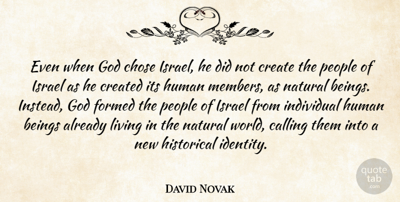 David Novak Quote About Beings, Calling, Chose, Create, Created: Even When God Chose Israel...