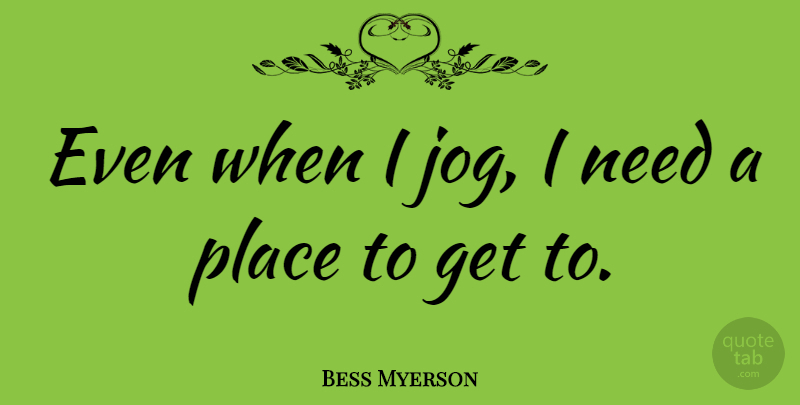Bess Myerson Quote About Needs: Even When I Jog I...