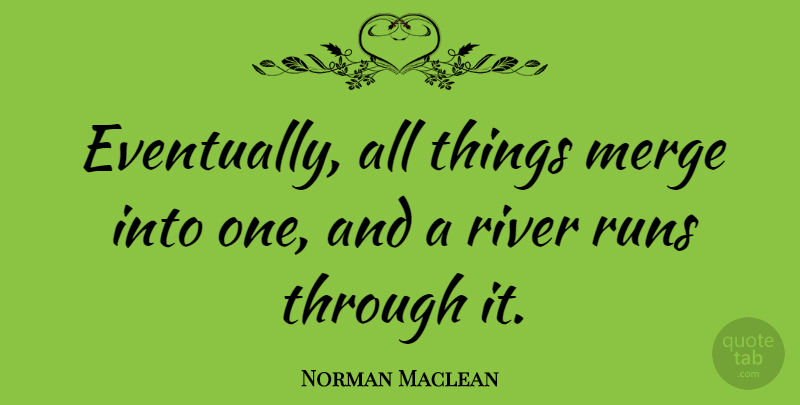 Norman Maclean Quote About Running, Fishing, Rivers: Eventually All Things Merge Into...