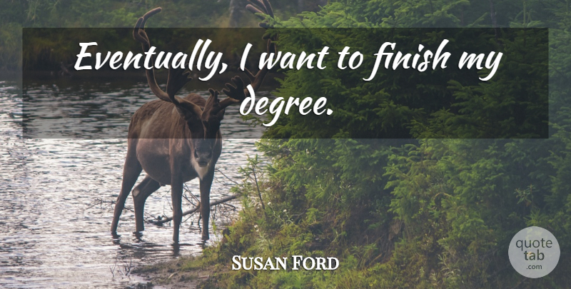 Susan Ford Quote About Degrees, Want: Eventually I Want To Finish...