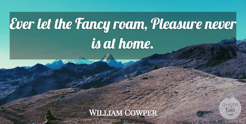 William Cowper Quote About Home, Imagination, Fancy: Ever Let The Fancy Roam...