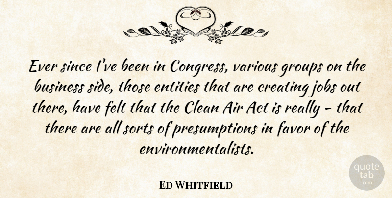 Ed Whitfield Quote About Act, Air, Business, Entities, Favor: Ever Since Ive Been In...