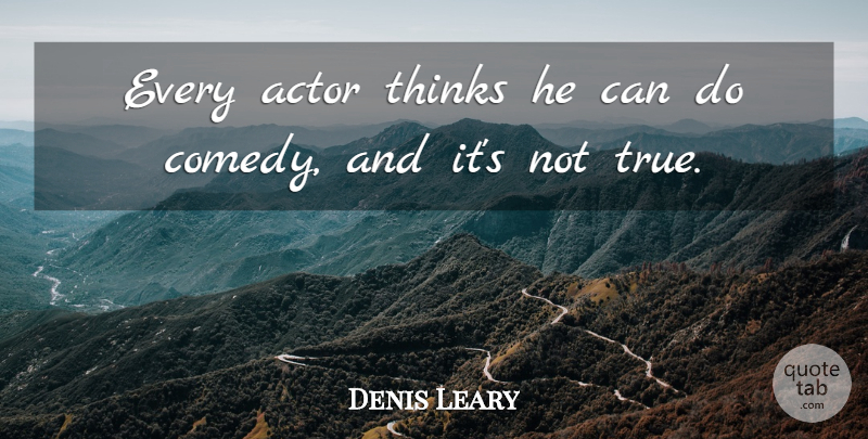 Denis Leary Quote About Thinking, Actors, Comedy: Every Actor Thinks He Can...