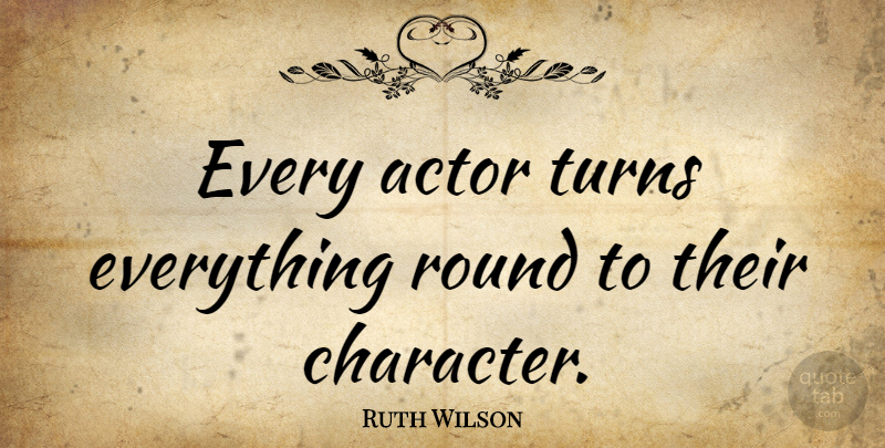 Ruth Wilson Quote About Character, Actors, Turns: Every Actor Turns Everything Round...