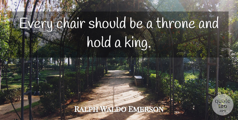 Ralph Waldo Emerson Quote About Kings, Thrones, Should: Every Chair Should Be A...