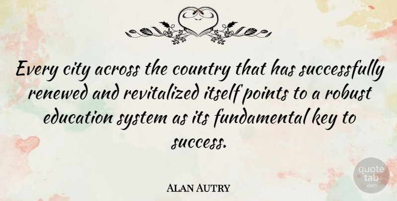 Alan Autry Quote About Across, Country, Education, Itself, Key: Every City Across The Country...