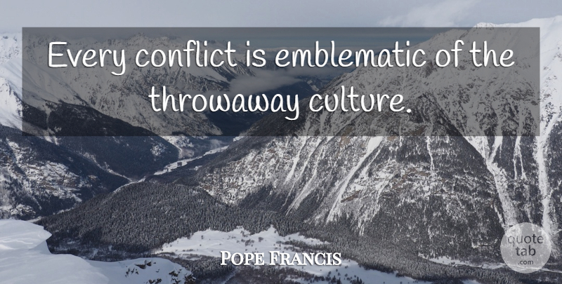 Pope Francis Quote About Culture, Conflict: Every Conflict Is Emblematic Of...
