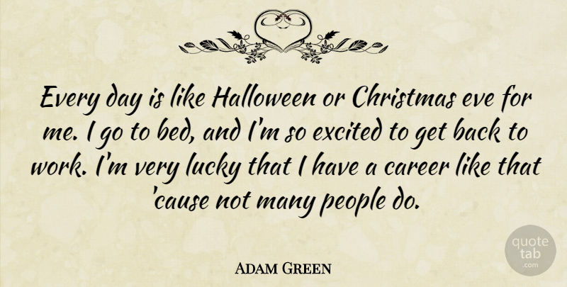 Adam Green Quote About Christmas, Eve, Excited, Halloween, Lucky: Every Day Is Like Halloween...