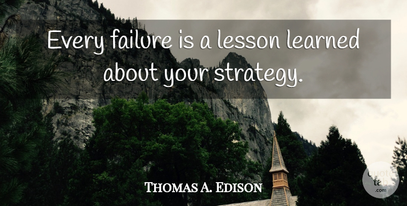 Thomas A. Edison Quote About Lesson Learned, Lessons, Strategy: Every Failure Is A Lesson...
