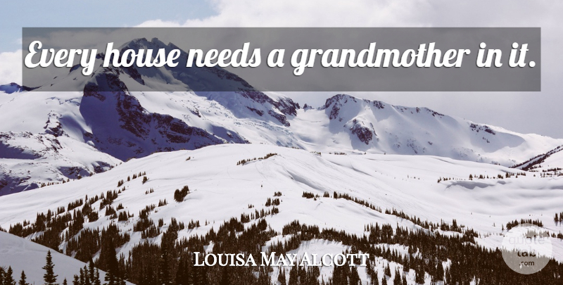 Louisa May Alcott Quote About Grandmother, Grandparent, House: Every House Needs A Grandmother...
