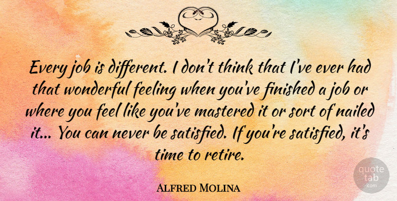 Alfred Molina Quote About Jobs, Thinking, Feelings: Every Job Is Different I...