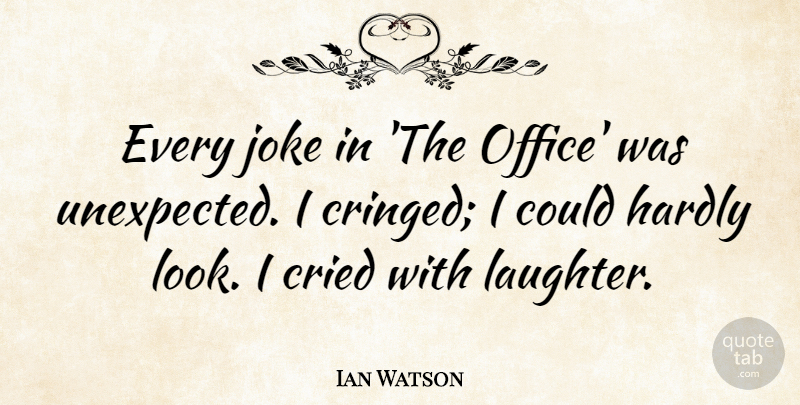 Ian Watson Quote About Cried, Hardly, Joke: Every Joke In The Office...