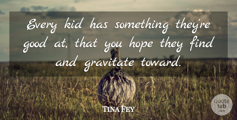 Tina Fey Quote About Kids, Learning, School: Every Kid Has Something Theyre...