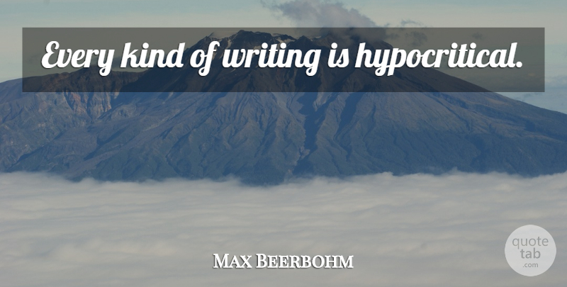 Max Beerbohm Quote About Writing, Kind, Hypocritical: Every Kind Of Writing Is...