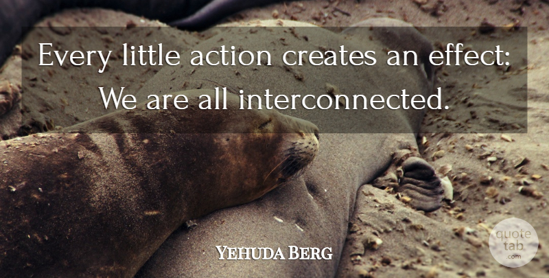 Yehuda Berg Quote About Littles, Action, Interconnected: Every Little Action Creates An...