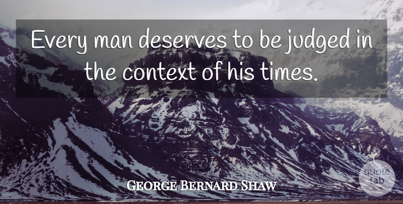 George Bernard Shaw Quote About Men, Every Man, Judged: Every Man Deserves To Be...