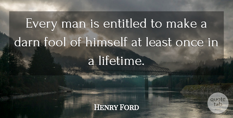 Henry Ford Quote About Men, Fool, Once In A Lifetime: Every Man Is Entitled To...