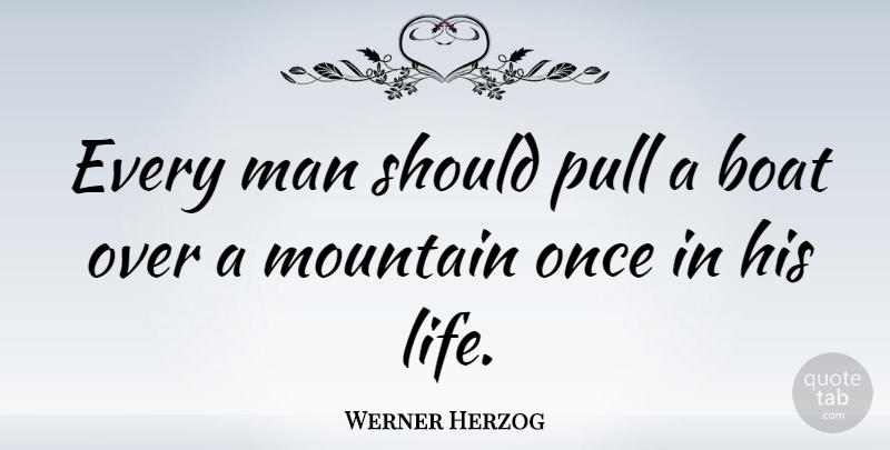 Werner Herzog Quote About Men, Mountain, Boat: Every Man Should Pull A...