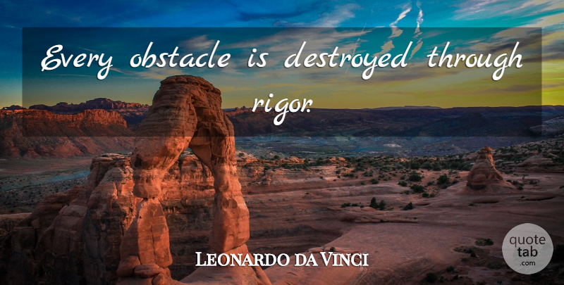 Leonardo da Vinci Quote About Obstacles, Rigor, Destroyed: Every Obstacle Is Destroyed Through...