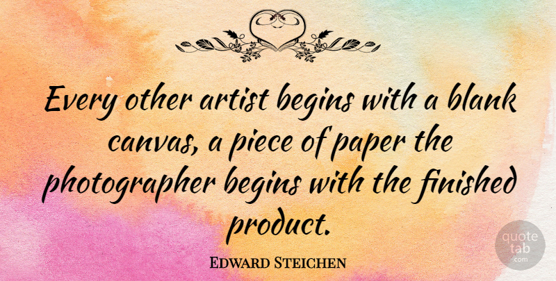 Edward Steichen Quote About Photography, Art, Pieces: Every Other Artist Begins With...