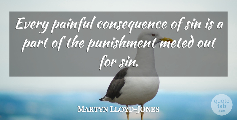 Martyn Lloyd-Jones Quote About Painful, Punishment, Sin: Every Painful Consequence Of Sin...