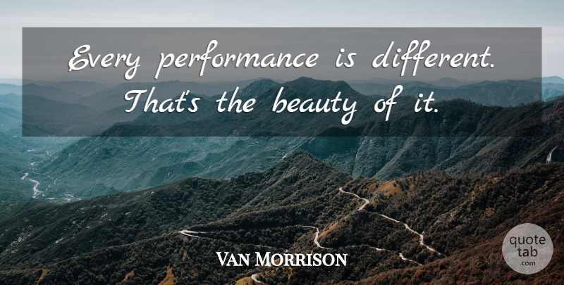 Van Morrison Quote About Different, Performances: Every Performance Is Different Thats...
