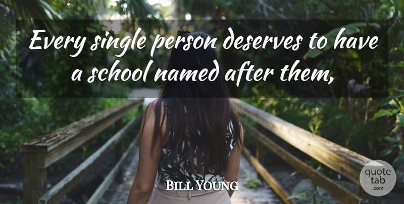 Bill Young Quote About Deserves, Named, School, Single: Every Single Person Deserves To...