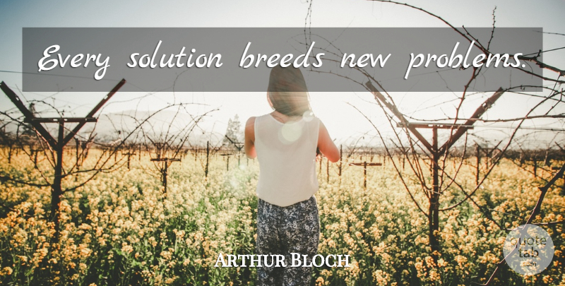 Arthur Bloch Quote About Problem, Murphys Law, Solutions: Every Solution Breeds New Problems...