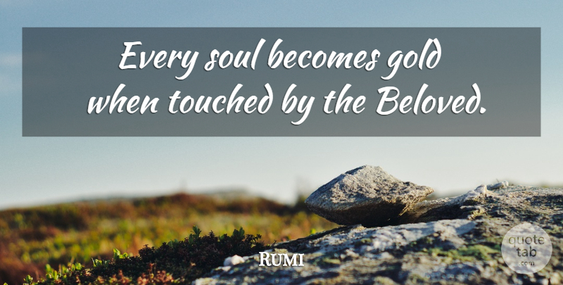Rumi Quote About Soul, Gold, Beloved: Every Soul Becomes Gold When...