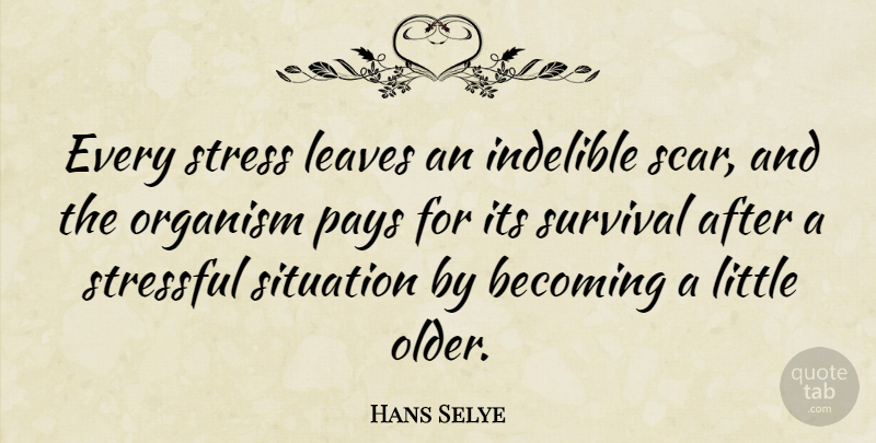 Hans Selye Quote About Stress, Survival, Littles: Every Stress Leaves An Indelible...