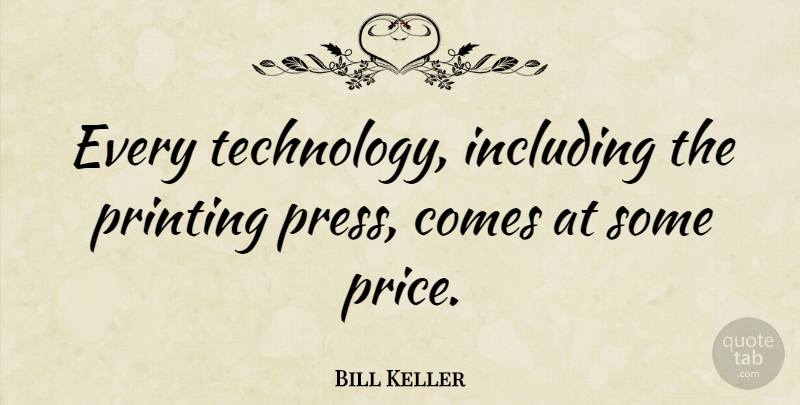 Bill Keller Quote About Technology, Printing, Presses: Every Technology Including The Printing...
