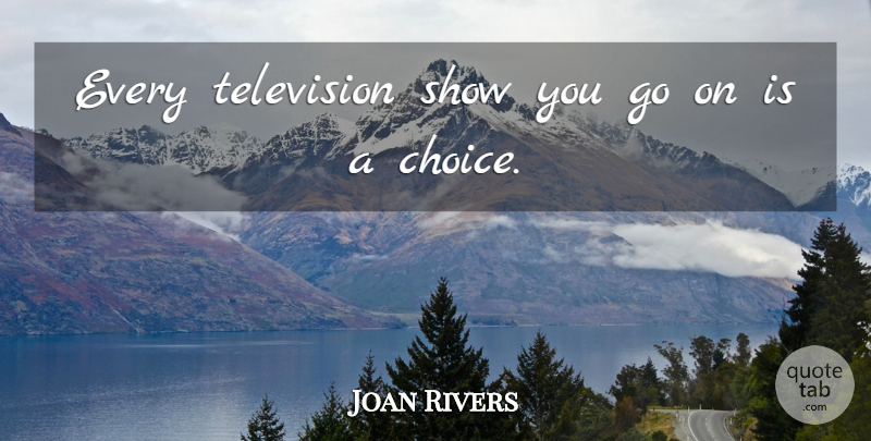 Joan Rivers Quote About Choices, Goes On, Television: Every Television Show You Go...