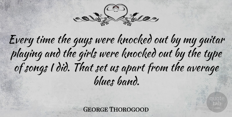 George Thorogood Quote About Girl, Song, Guitar: Every Time The Guys Were...