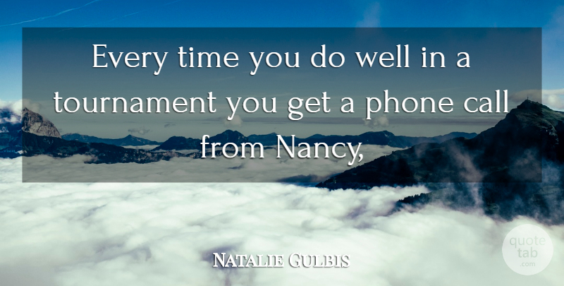 Natalie Gulbis Quote About Call, Phone, Time, Tournament: Every Time You Do Well...