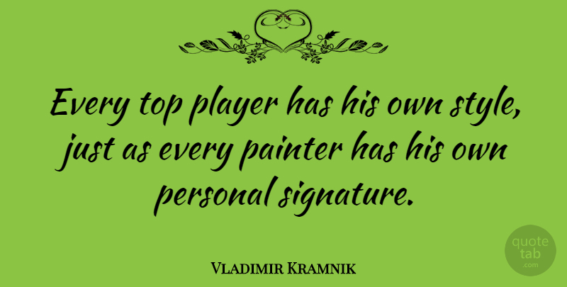 Vladimir Kramnik Quote About Player, Style, Signatures: Every Top Player Has His...