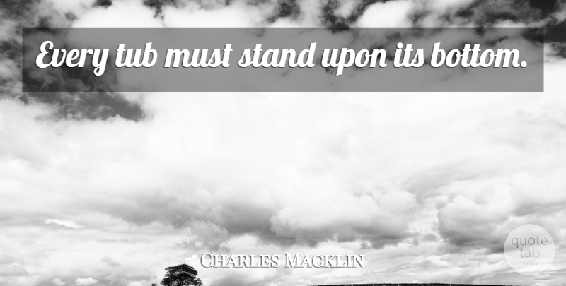 Charles Macklin Quote About Tubs, Bottom: Every Tub Must Stand Upon...