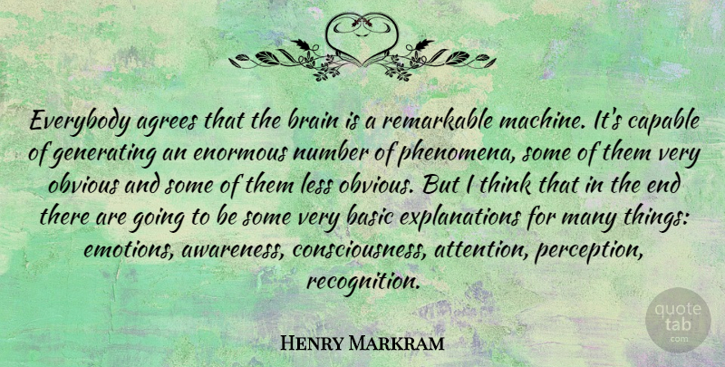 Henry Markram Quote About Basic, Capable, Enormous, Everybody, Generating: Everybody Agrees That The Brain...