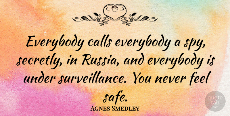 Agnes Smedley Quote About Russia, Spy, Safe: Everybody Calls Everybody A Spy...