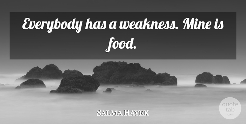 Salma Hayek Quote About Weakness, Mines: Everybody Has A Weakness Mine...