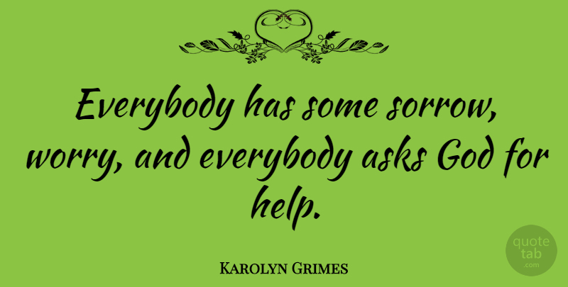 Karolyn Grimes Quote About Asks, Everybody, God: Everybody Has Some Sorrow Worry...