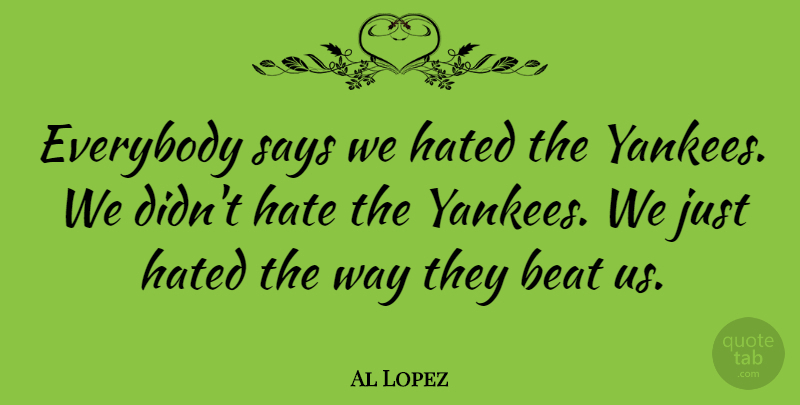 Al Lopez Quote About Hate, Yankees, Way: Everybody Says We Hated The...