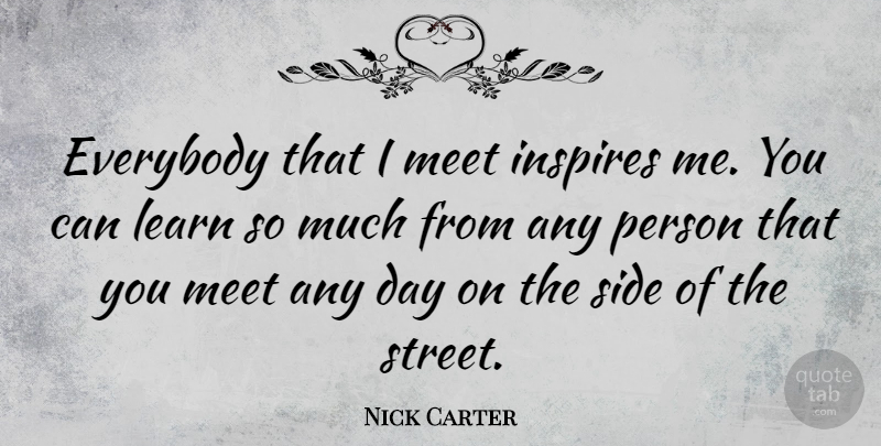 Nick Carter Quote About Inspire, Sides, Streets: Everybody That I Meet Inspires...