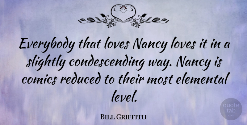 Bill Griffith Quote About Levels, Way, Condescending: Everybody That Loves Nancy Loves...